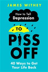 How To Tell Depression to Piss Off: 40 Ways to Get Your Life Back