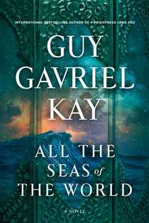 Book cover: All the Seas of the World, by Guy Gavriel Kay (preview)