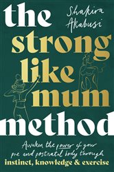 The Strong Like Mum Method: Awaken the power of your pre and postnatal body through instinct, knowledge and exercise
