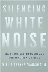 Silencing White Noise: Six Practices to Overcome Our Inaction on Race