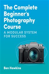 The Complete Beginner&#x27;s Photography Course: A Modular System for Success