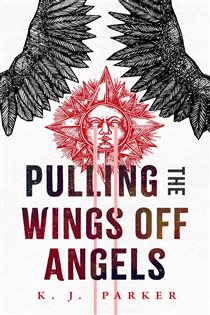 Book cover: Pulling the Wings Off Angels, by K. J. Parker (preview)