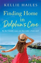 Finding Home in Dolphin&#x27;s Cove: A warm-hearted, uplifting romance set in Cornwall