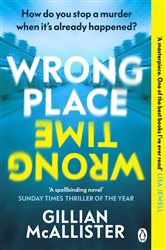 Wrong Place Wrong Time: Can you stop a murder after it&#x27;s already happened? THE SUNDAY TIMES THRILLER OF THE YEAR AND REESE&#x2019;S BOOK CLUB PICK 2022