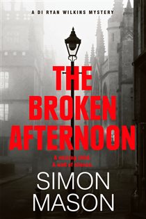 Book cover: The Broken Afternoon (Book 2 of DI Ryan Wilkins Mysteries) by Simon Mason (preview)