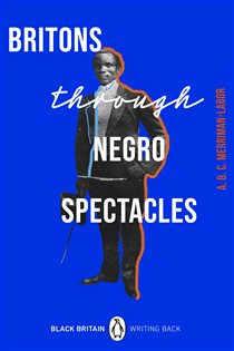 Book cover: Britons Through Negro Spectacles (Book 10 of Black Britain: Writing Back) by ABC Merriman-Labor (preview)