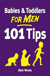 Babies and Toddlers for Men [101 Tips]: From Newborn to Nursery