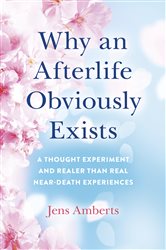 Why an Afterlife Obviously Exists: A Thought Experiment and Realer Than Real Near-Death Experiences