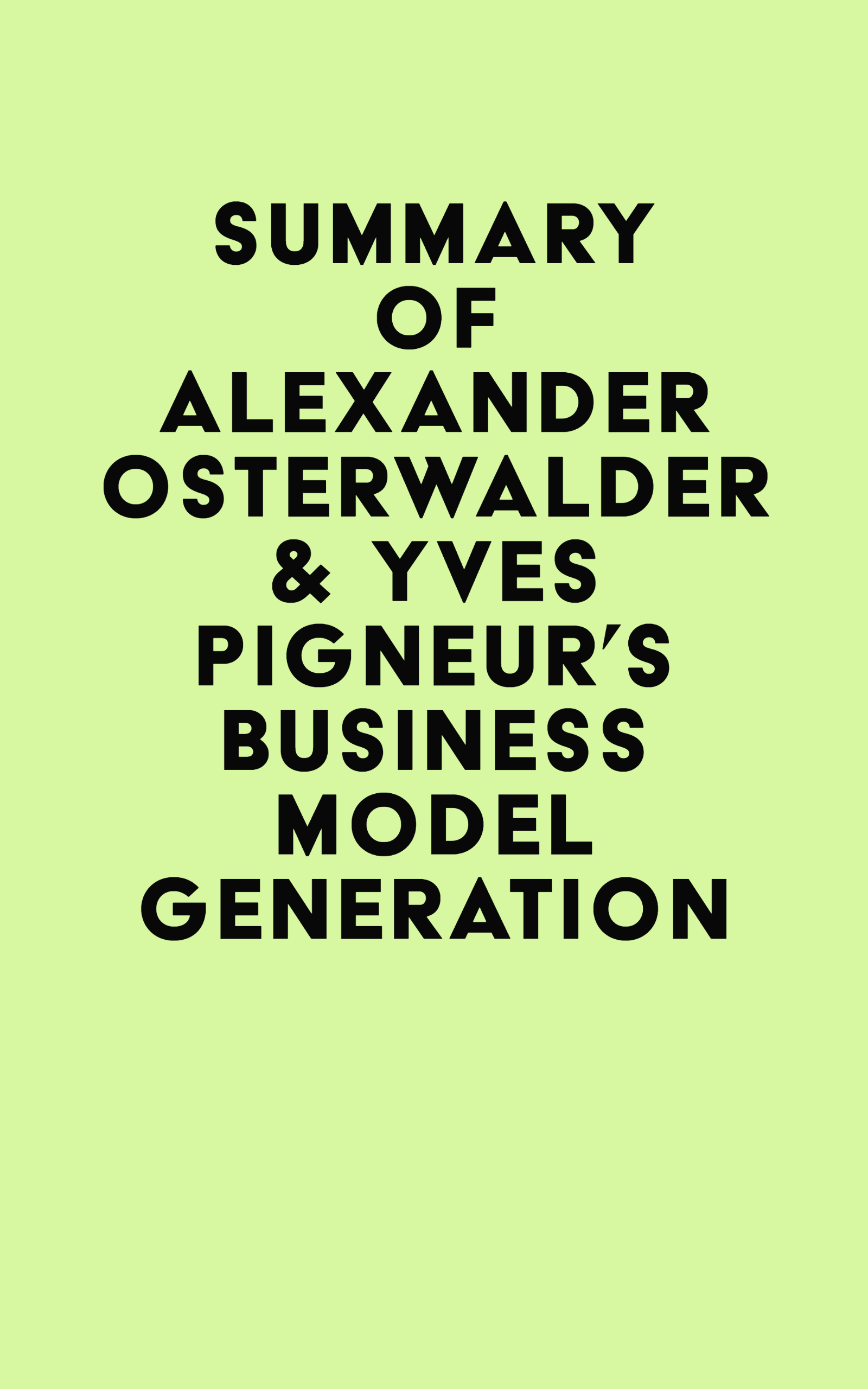 Summary of Alexander Osterwalder & Yves Pigneur's Business Model Generation
