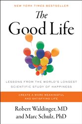 The Good Life: Lessons from the World&#x27;s Longest Scientific Study of Happiness