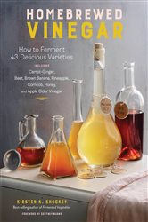 Homebrewed Vinegar: How to Ferment 60 Delicious Varieties, Including Carrot-Ginger, Beet, Brown Banana, Pineapple, Corncob, Honey, and Apple Cider Vinegar