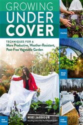 Growing Under Cover: Techniques for a More Productive, Weather-Resistant, Pest-Free Vegetable Garden