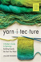 Yarnitecture: A Knitter&#x27;s Guide to Spinning: Building Exactly the Yarn You Want