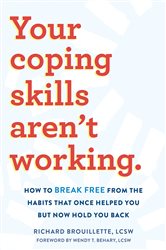 Your Coping Skills Aren&#x27;t Working: How to Break Free from the Habits that Once Helped You But Now Hold You Back