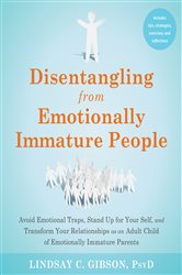 Disentangling from Emotionally Immature People: Avoid Emotional Traps, Stand Up for Your Self, and Transform Your Relationships as an Adult Child of Emotionally Immature Parents