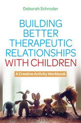 Building Better Therapeutic Relationships with Children: A Creative Activity Workbook