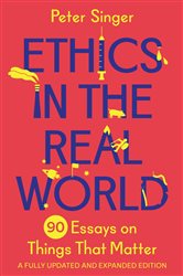 Ethics in the Real World: 90 Essays on Things That Matter &#x2013; A Fully Updated and Expanded Edition