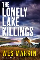 Book cover: The Lonely Lake Killings (Book 2 of The Yorkshire Murders) by Wes Markin (preview)