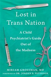 Lost in Trans Nation: A Child Psychiatrist&#x27;s Guide Out of the Madness