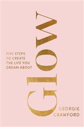 Glow: Five Steps to Create the Life You Dream About
