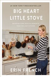Big Heart Little Stove: Bringing Home Meals &amp; Moments from The Lost Kitchen