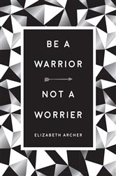 Book cover: Be a Warrior, Not a Worrier, by Elizabeth Archer (preview)