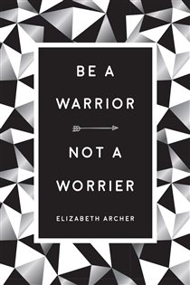 Book cover: Be a Warrior, Not a Worrier, by Elizabeth Archer (preview)