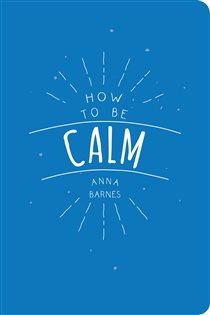 Book cover: How to Be Calm, by Anna Barnes (preview)