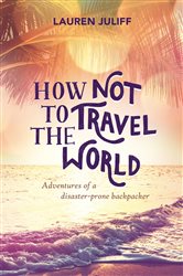 Book cover: How Not to Travel the World, by Lauren Juliff (preview)