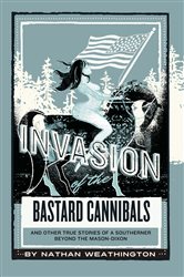 Invasion of the Bastard Cannibals And other true stories from a Southerner beyond the Mason-Dixon