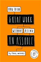 Book cover: How to Do Great Work Without Being an Asshole, by Paul Woods (preview)