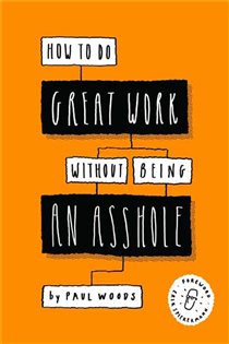 Book cover: How to Do Great Work Without Being an Asshole, by Paul Woods (preview)