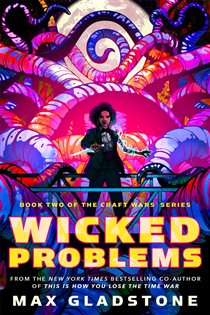 Book cover: Wicked Problems (Book 2 of The Craft Wars) by Max Gladstone (preview)