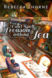 Book cover: Can't Spell Treason Without Tea (Book 1 of Tomes & Tea) by Rebecca Thorne (preview)