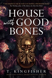 Book cover: A House with Good Bones, by T. Kingfisher (preview)