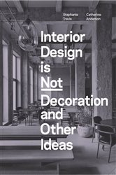Book cover: Interior Design is Not Decoration And Other Ideas, by Stephanie Travis (preview)