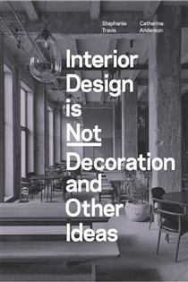 Book cover: Interior Design is Not Decoration And Other Ideas, by Stephanie Travis (preview)