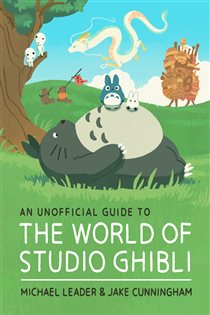 Book cover: An Unofficial Guide to the World of Studio Ghibli, by Michael Leader (preview)
