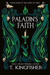 Book cover: Paladin's Faith (Book 4 of The Saint of Steel) by T. Kingfisher (preview)