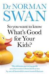 Book cover: So You Want to Know What's Good for Your Kids?, by Dr Norman Swan (preview)