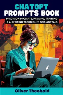 Book cover: ChatGPT Prompts Book - Precision Prompts, Priming, Training & AI Writing Techniques for Mortals, by Oliver Theobald (preview)