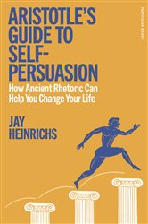 Book cover: Aristotle&#x27;s Guide to Self-Persuasion: How Ancient Rhetoric Can Help You Change Your Life (preview)