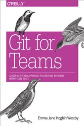Git for Teams: A User-Centered Approach to Creating Efficient Workflows in Git