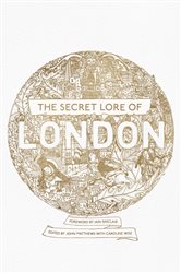 The Secret Lore of London: The city&#x27;s forgotten stories and mythology