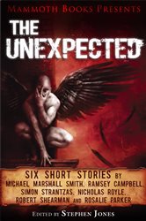 Mammoth Books presents The Unexpected: Six short stories by Michael Marshall Smith, Ramsey Campbell, Simon Strantzas, Nicholas Royle, Robert Shearman and Rosalie Parker
