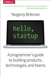 Hello, Startup: A Programmer&#x27;s Guide to Building Products, Technologies, and Teams