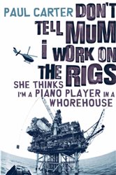 Book cover: Don't Tell Mum I Work on the Rigs...She Thinks I'm a Piano Player in a Whorehouse, by Paul Carter (preview)