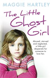 The Little Ghost Girl: Abused Starved and Neglected. A Little Girl Desperate for Someone to Love Her