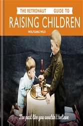 Book cover: The Retronaut Guide to Raising Children, by Wolfgang Wild (preview)
