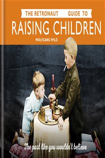Book cover: The Retronaut Guide to Raising Children, by Wolfgang Wild (preview)